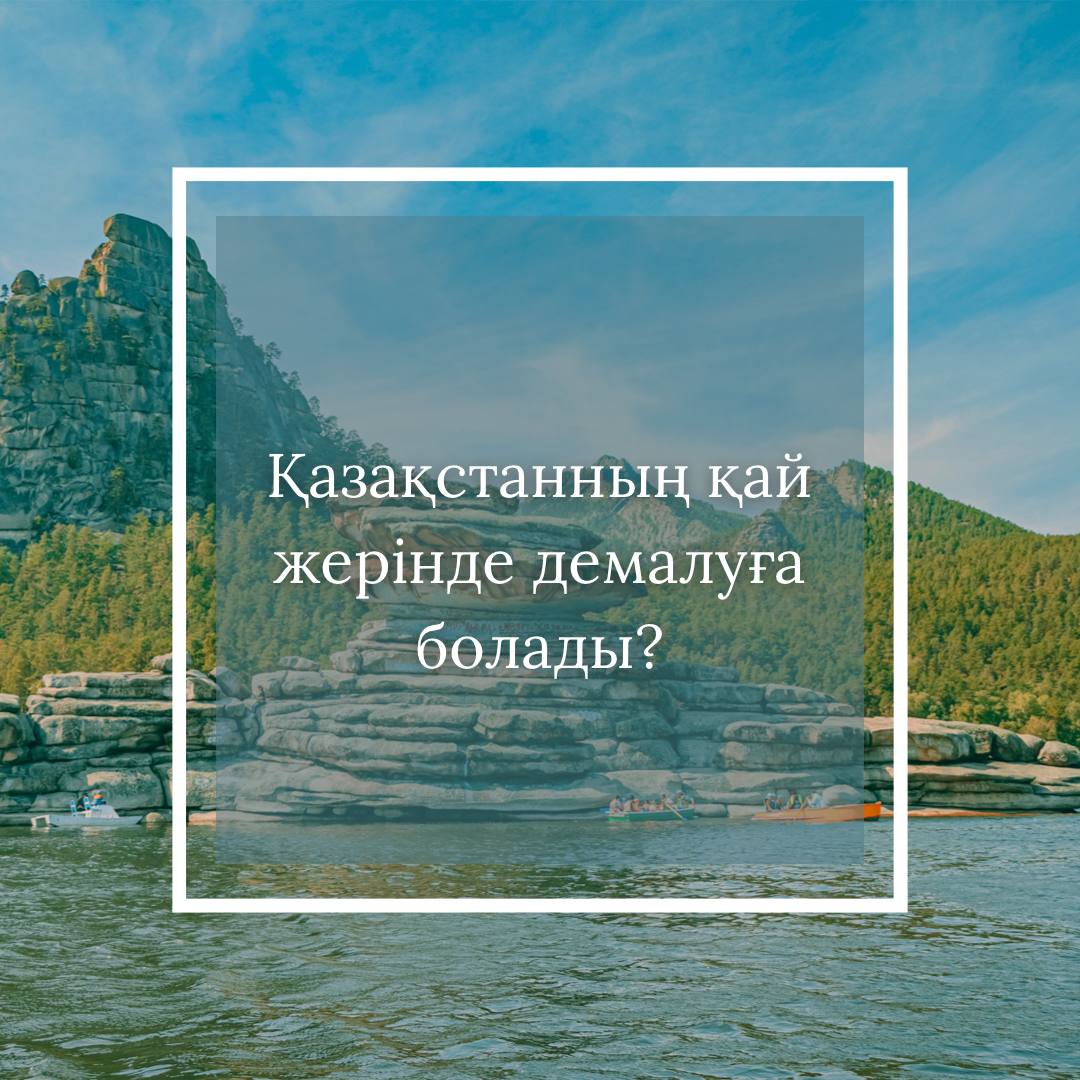 Қазақстанның қай жерінде демалуға болады?